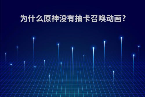 为什么原神没有抽卡召唤动画?