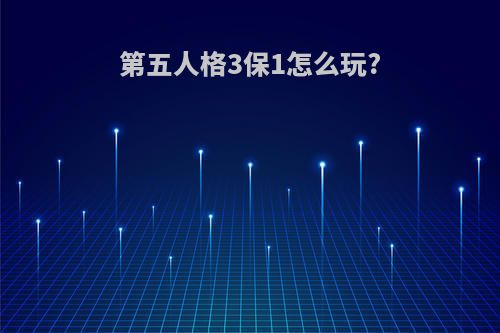 第五人格3保1怎么玩?