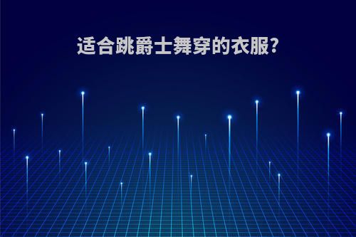 适合跳爵士舞穿的衣服?