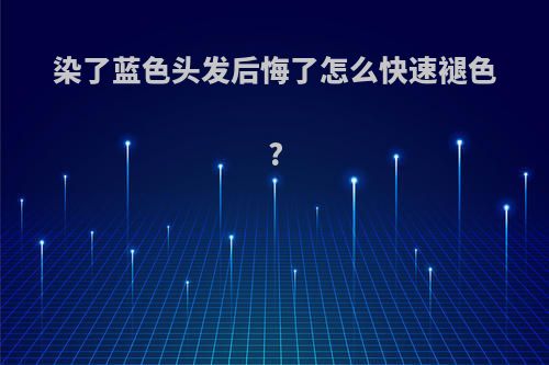 染了蓝色头发后悔了怎么快速褪色?