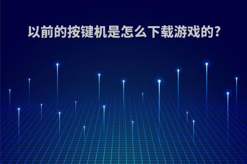 以前的按键机是怎么下载游戏的?