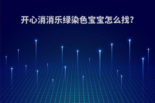 开心消消乐绿染色宝宝怎么找?