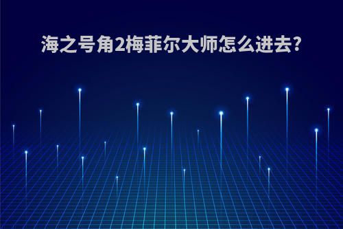 海之号角2梅菲尔大师怎么进去?