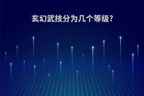 玄幻武技分为几个等级?