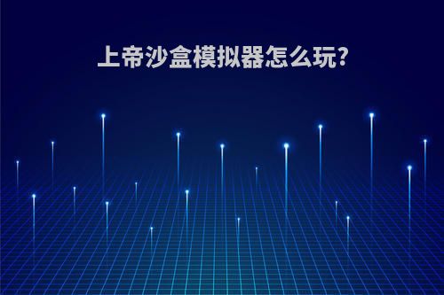 上帝沙盒模拟器怎么玩?