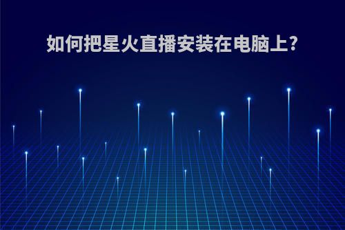 如何把星火直播安装在电脑上?