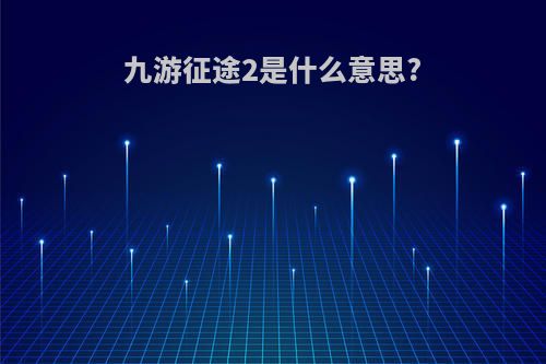 九游征途2是什么意思?
