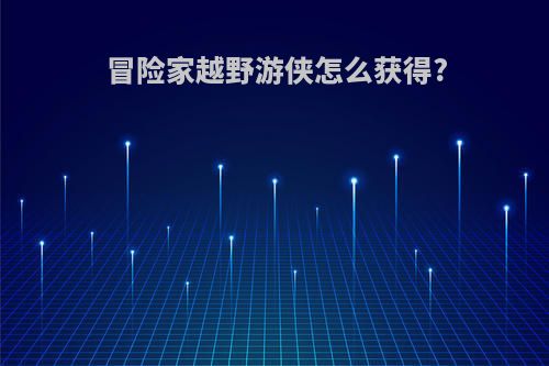冒险家越野游侠怎么获得?
