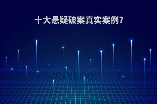 十大悬疑破案真实案例?