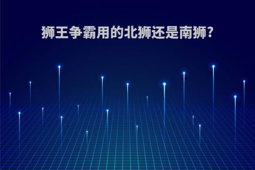 狮王争霸用的北狮还是南狮?