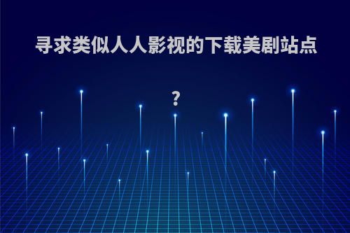寻求类似人人影视的下载美剧站点?