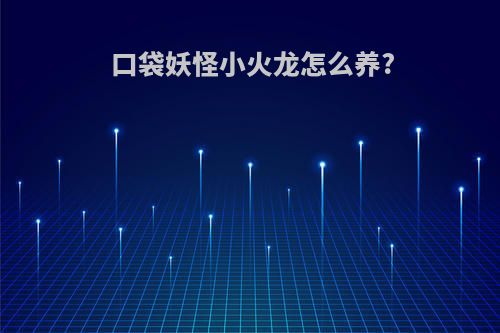 口袋妖怪小火龙怎么养?