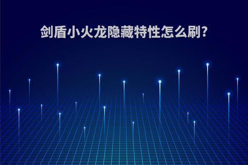 剑盾小火龙隐藏特性怎么刷?