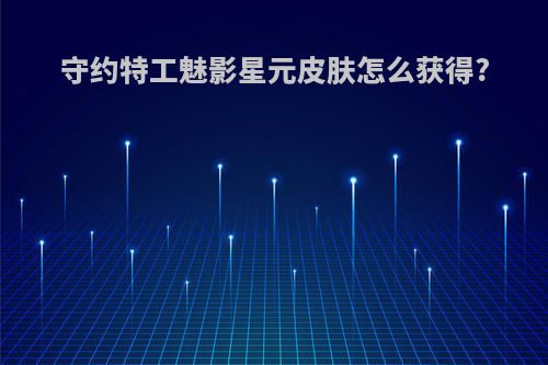 守约特工魅影星元皮肤怎么获得?