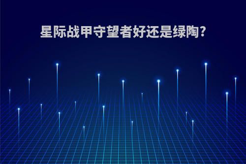 星际战甲守望者好还是绿陶?