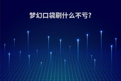 梦幻口袋刷什么不亏?