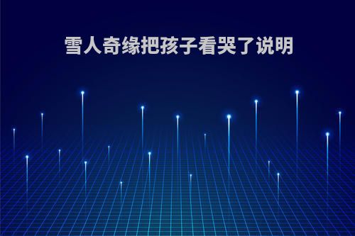 雪人奇缘把孩子看哭了说明
