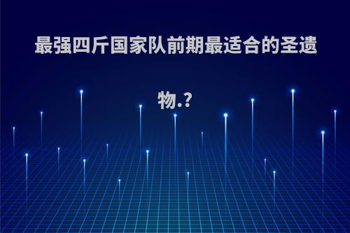 最强四斤国家队前期最适合的圣遗物.?