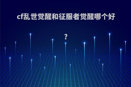 cf乱世觉醒和征服者觉醒哪个好?