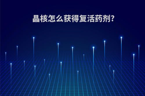 晶核怎么获得复活药剂?