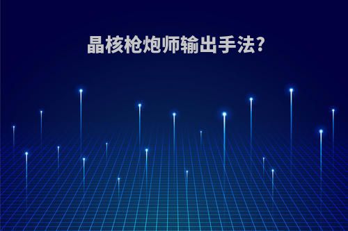 晶核枪炮师输出手法?