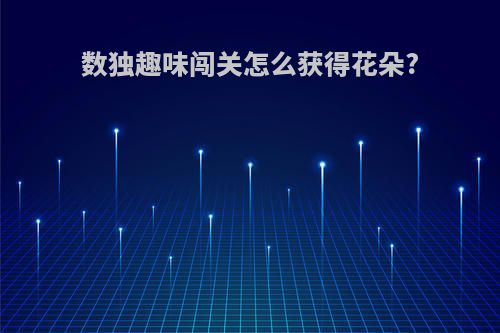 数独趣味闯关怎么获得花朵?
