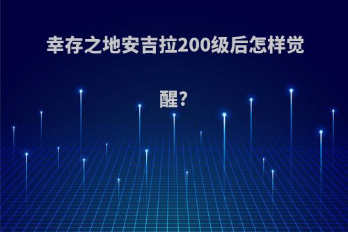 幸存之地安吉拉200级后怎样觉醒?