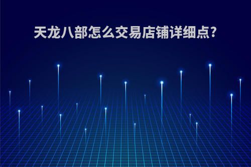 天龙八部怎么交易店铺详细点?