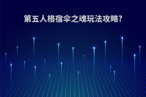 第五人格宿伞之魂玩法攻略?