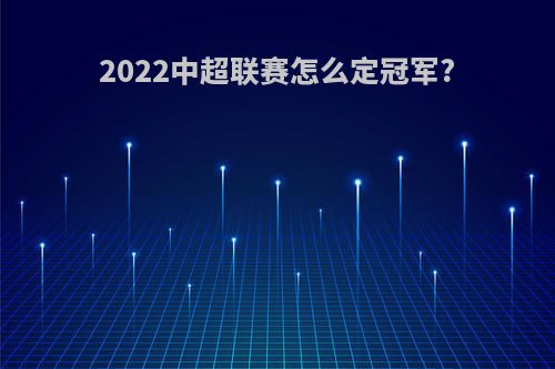 2022中超联赛怎么定冠军?