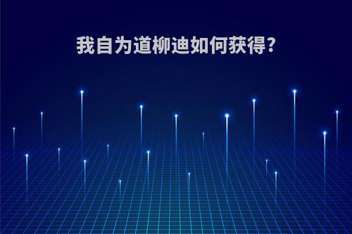 我自为道柳迪如何获得?