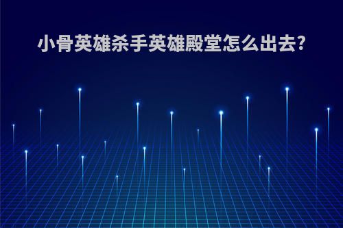 小骨英雄杀手英雄殿堂怎么出去?