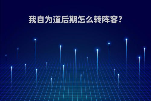 我自为道后期怎么转阵容?