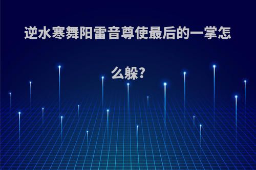 逆水寒舞阳雷音尊使最后的一掌怎么躲?