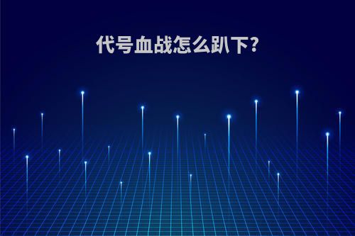 代号血战怎么趴下?