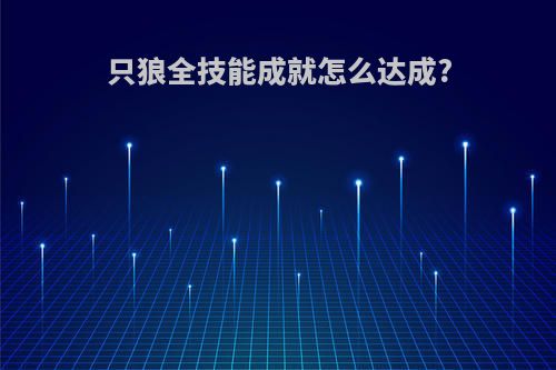 只狼全技能成就怎么达成?