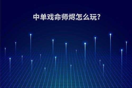 中单戏命师烬怎么玩?