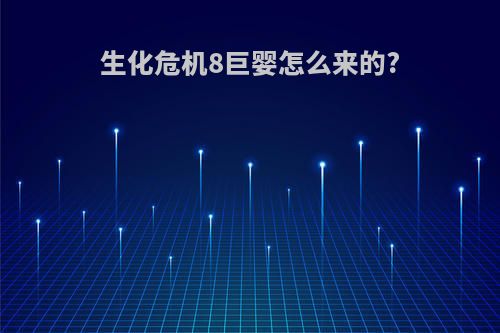 生化危机8巨婴怎么来的?