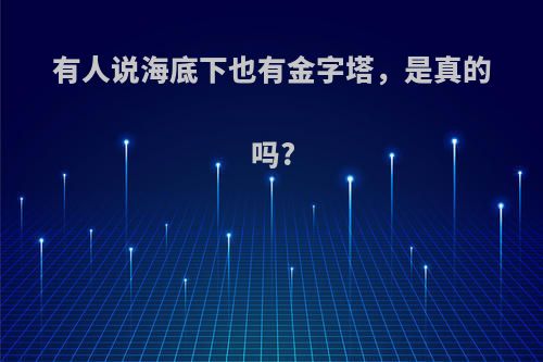 有人说海底下也有金字塔，是真的吗?