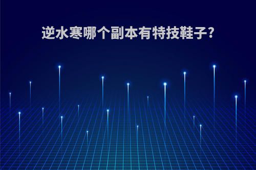 逆水寒哪个副本有特技鞋子?