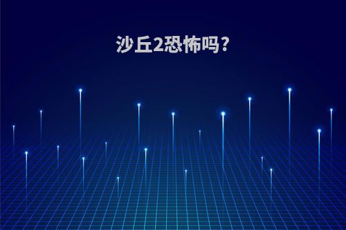 沙丘2恐怖吗?