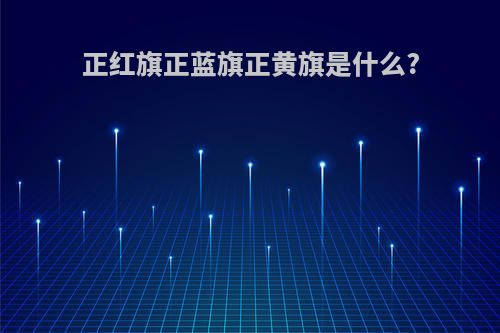 正红旗正蓝旗正黄旗是什么?