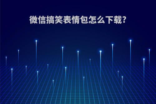 微信搞笑表情包怎么下载?