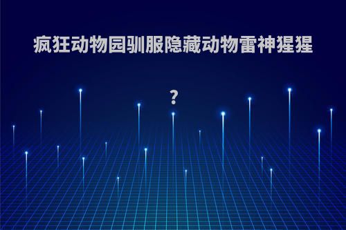 疯狂动物园驯服隐藏动物雷神猩猩?