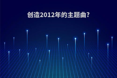 创造2012年的主题曲?