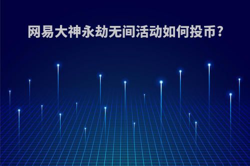 网易大神永劫无间活动如何投币?