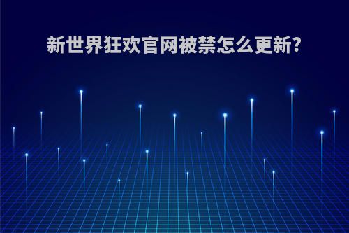 新世界狂欢官网被禁怎么更新?