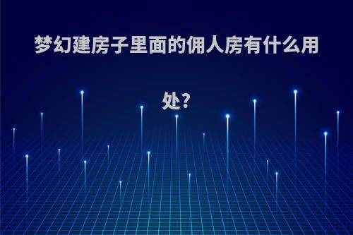 梦幻建房子里面的佣人房有什么用处?
