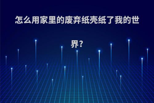 怎么用家里的废弃纸壳纸了我的世界?