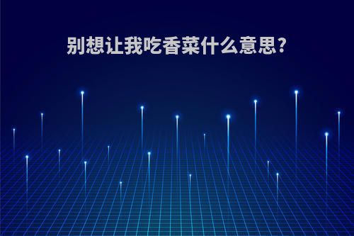 别想让我吃香菜什么意思?